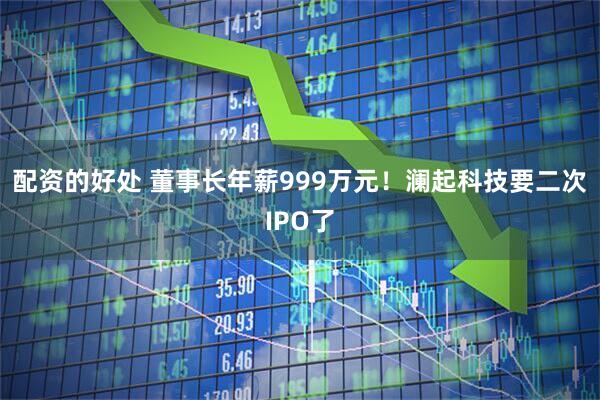 配资的好处 董事长年薪999万元！澜起科技要二次IPO了