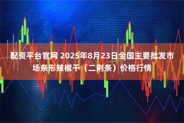 配资平台官网 2025年8月23日全国主要批发市场条形辣椒干（二荆条）价格行情