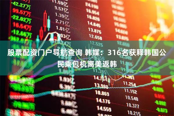 股票配资门户导航查询 韩媒：316名获释韩国公民乘包机离美返韩