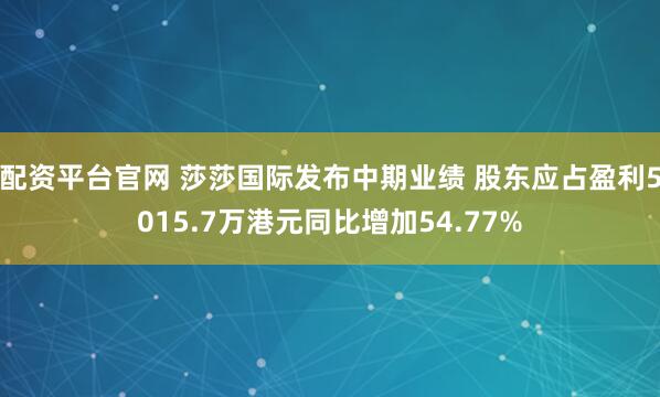 配资平台官网 莎莎国际发布中期业绩 股东应占盈利5015.7万港元同比增加54.77%
